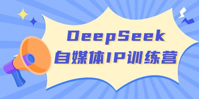 DeepSeek自媒体IP训练营，掌握四位定位法 长板变现模型 开启自媒体新篇章-耐玩网创