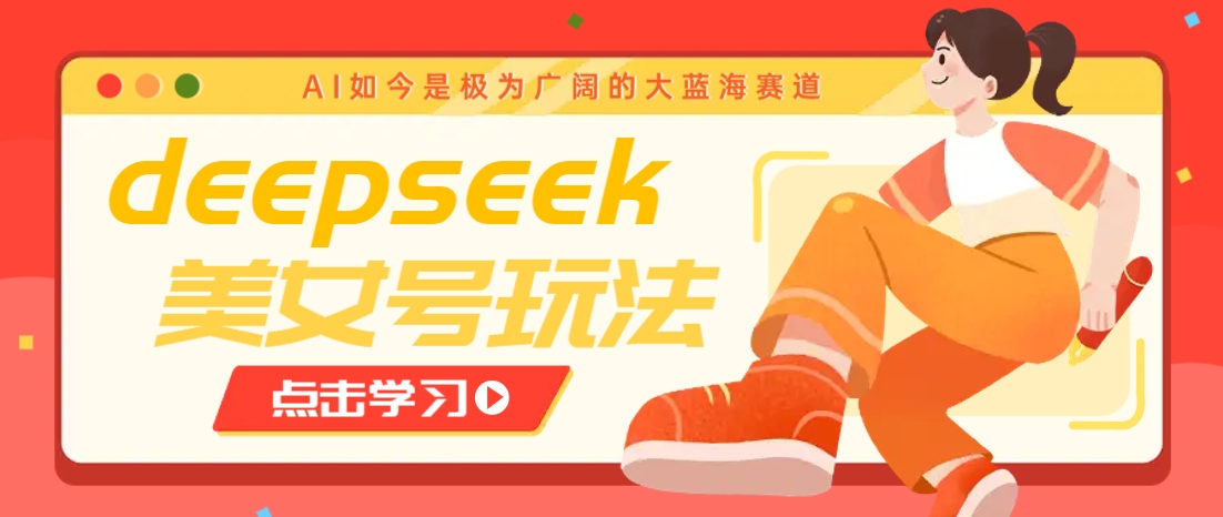 借助deepseek创作出各种风格的美女视频，7天快速涨粉，多种变现月入万元-耐玩网创