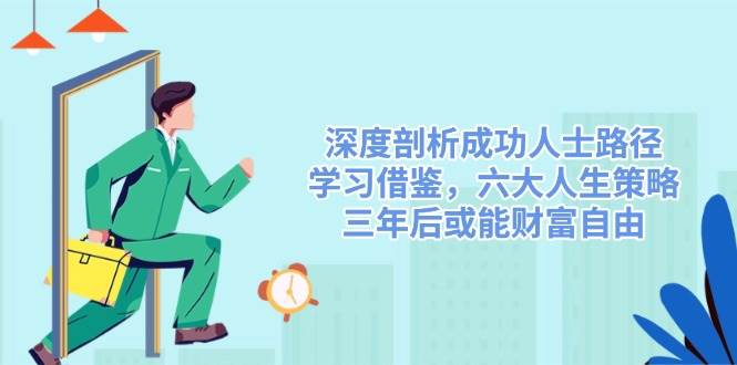 深度剖析成功人士路径，学习借鉴，六大人生策略，三年后或能财富自由-耐玩网创