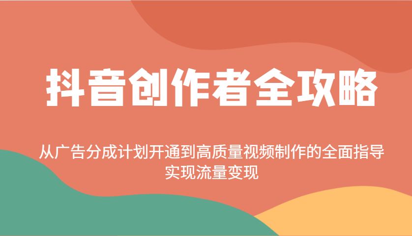 抖音创作者全攻略：从广告分成计划开通到高质量视频制作的全面指导，实现流量变现-耐玩网创