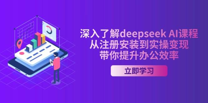 深入了解deepseek AI课程，从注册安装到实操变现，带你提升办公效率-耐玩网创