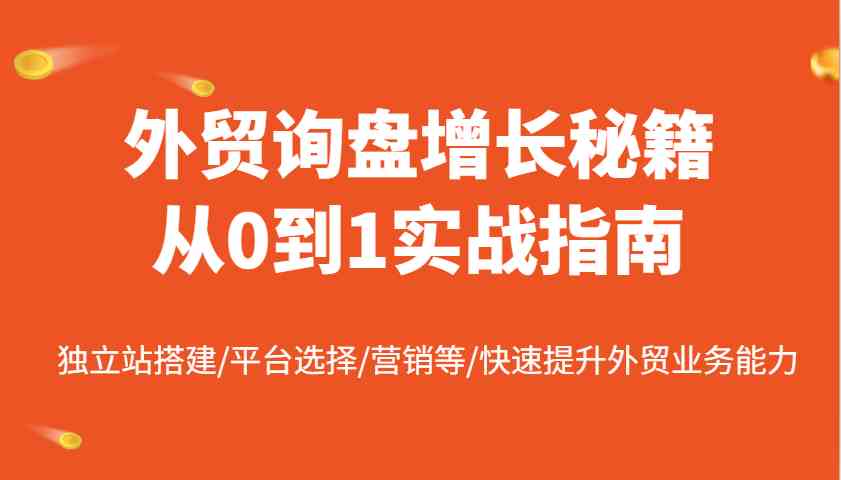 外贸询盘增长秘籍从0到1实战指南，独立站搭建/平台选择/营销等/快速提升外贸业务能力-耐玩网创