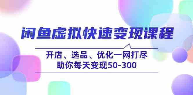 闲鱼虚拟快速变现课程，开店、选品、优化一网打尽，助你每天变现50-300-耐玩网创
