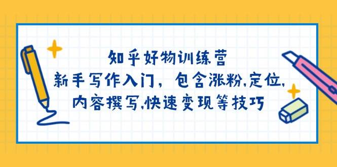 知乎好物训练营：新手写作入门，包含涨粉，定位，内容撰写，快速变现等技巧-耐玩网创