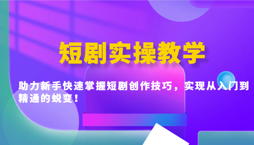 短剧实操教学，助力新手快速掌握短剧创作技巧，实现从入门到精通的蜕变！-耐玩网创