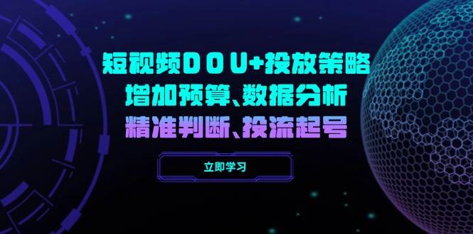 短视频DOU+投放策略，增加预算、数据分析、精准判断，投流起号-耐玩网创