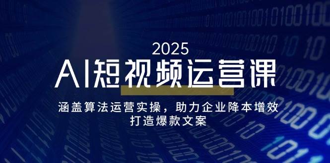AI短视频运营课，涵盖算法运营实操，助力企业降本增效，打造爆款文案-耐玩网创
