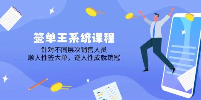 签单王系统课程，针对不同层次销售人员，顺人性签大单，逆人性成就销冠-耐玩网创