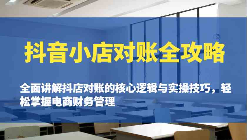抖音小店对账全攻略：全面讲解抖店对账的核心逻辑与实操技巧，轻松掌握电商财务管理-耐玩网创
