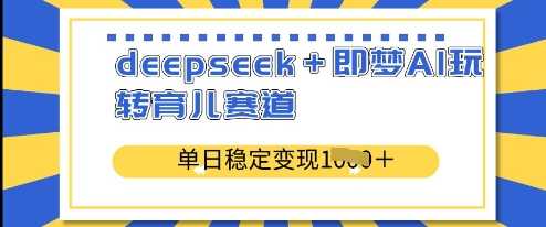 deepseek+即梦AI玩转育儿赛道，单日稳定变现多张-耐玩网创