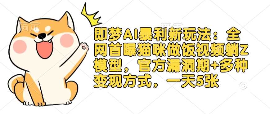 即梦AI暴利新玩法：全网首曝猫咪做饭视频躺Z模型，官方漏洞期+多种变现方式，一天5张-耐玩网创