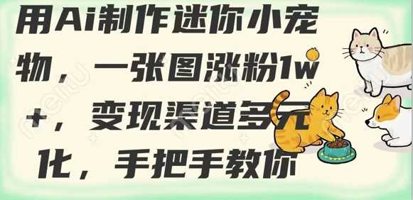 用AI制作迷你小宠物，一张图涨粉1w+，变现渠道多元化，手把手教你-耐玩网创