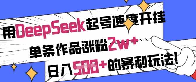 用DeepSeek起号速度开挂，单条作品涨粉2w+，日入5张+的暴利玩法-耐玩网创