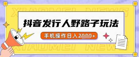 抖音发行人野路子玩法，一单利润50，手机操作一天多张【揭秘】-耐玩网创