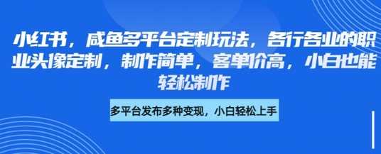 小红书咸鱼多平台定制玩法，各行各业的职业头像定制，制作简单，客单价高，小白也能轻松制作-耐玩网创