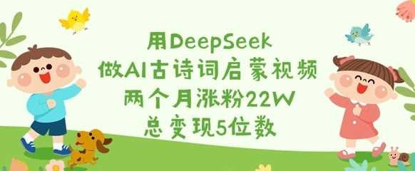 用DeepSeek做AI古诗词启蒙视频，两个月涨粉22W，总变现5位数-耐玩网创
