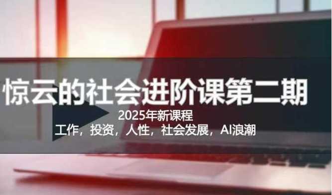 2025惊云社会进阶课(全新课程)，如果你要让自己的人生变清晰化社会化的话 这是我必推的一门课-耐玩网创