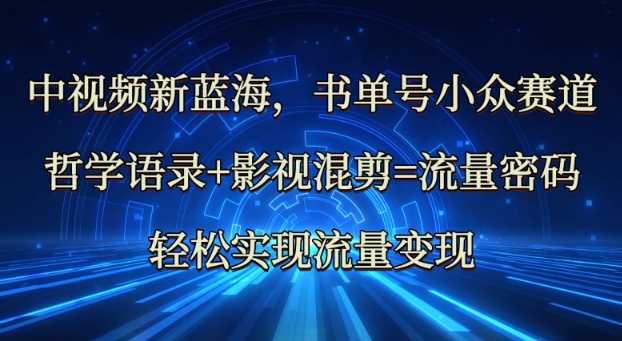 中视频新蓝海：哲学语录+影视混剪=流量密码，轻松实现流量变现-耐玩网创
