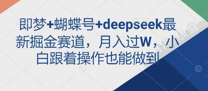 即梦+蝴蝶号+deepseek最新掘金赛道，月入过W，小白跟着操作也能做到-耐玩网创