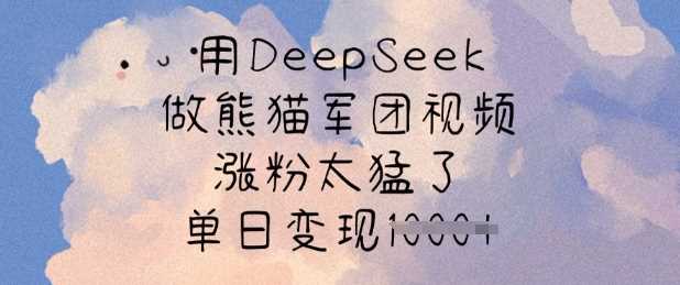用DeepSeek做熊猫军团视频，涨粉太猛了，单日变现多张-耐玩网创