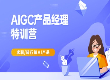 AIGC产品经理特训营-产品经理较教程，求职转行做AI产品-耐玩网创