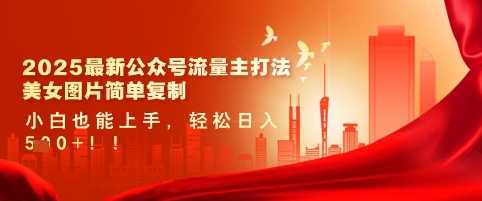 2025最新公众号流量主打法，美女图片简单复制，小白也能上手，轻松日入5张-耐玩网创