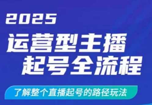 2025运营型主播起号全流程，了解整个直播起号的路径玩法（全程一个半小时，干货满满）-耐玩网创