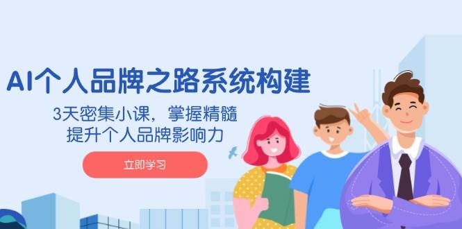 （14566期）AI 个人品牌之路系统构建，3天密集小课，掌握精髓，提升个人品牌影响力-耐玩网创