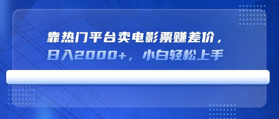 （14564期）靠热门平台卖电影票赚差价，日入2000+，小白轻松上手-耐玩网创