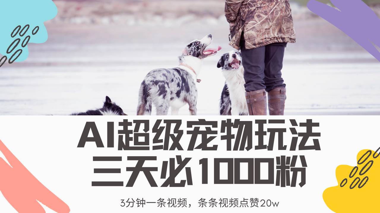 （14526期）最新超级宠物视频玩法，不违规、不封号，利用Ai3分钟一条视频，条条视…-耐玩网创