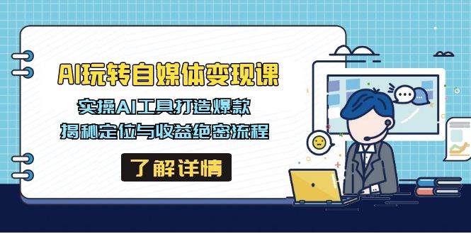 （14524期）AI玩转自媒体变现课，实操AI工具打造爆款，揭秘定位与收益绝密流程-耐玩网创