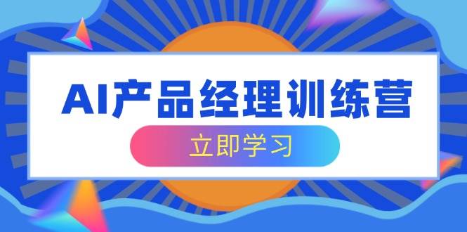 （14521期）AI产品经理训练营，全面掌握核心知识体系，轻松应对求职转行挑战-耐玩网创