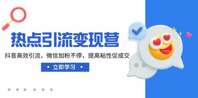 （14501期）热点引流变现营，抖音高效引流，微信加粉不停，提高粘性促成交-耐玩网创