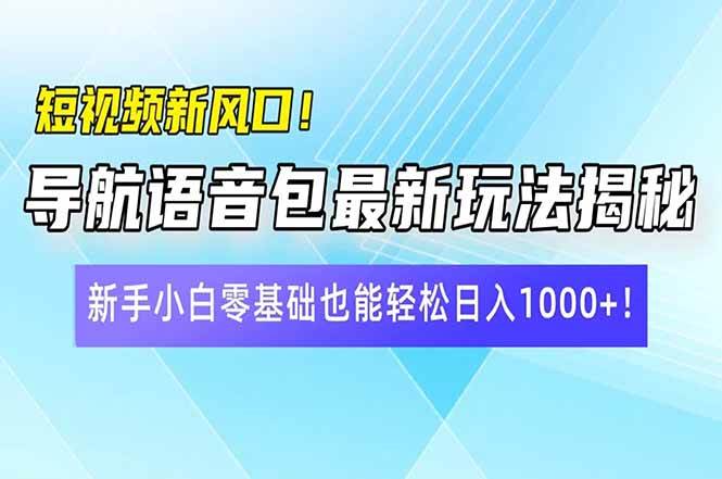 （14492期）短视频新风口！导航语音包最新玩法揭秘，新手小白零基础也能轻松日入10…-耐玩网创