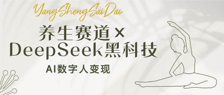 （14489期）养生赛道×DeepSeek黑科技：AI数字人变现，小白也能月入过万-耐玩网创