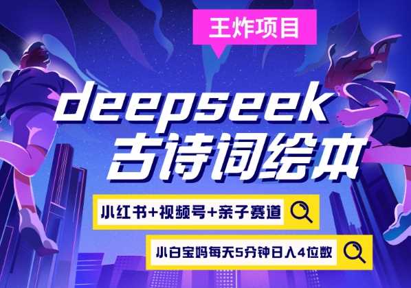 deepseek+小红书视频号+古诗词绘本，亲子赛道，高端宝妈粉，起号快每天五分钟，日入四位数-耐玩网创