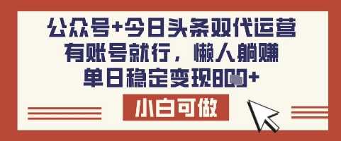 公众号+今日头条双代运营，有账号就行，单日稳定变现8张【揭秘】-耐玩网创