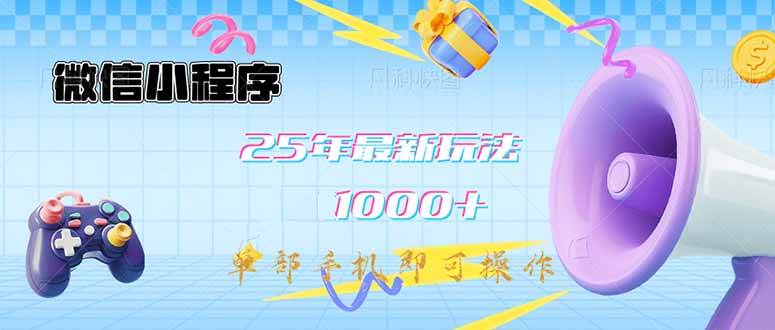 （14576期）微信小程序-25年最新教学日入1000+最新玩法–单部手机即可操作，做就…-耐玩网创