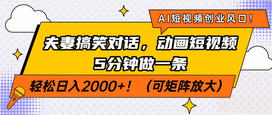 （14583期）AI短视频创业风口！夫妻搞笑对话，动画短视频5分钟做一条，轻松日入200…-耐玩网创