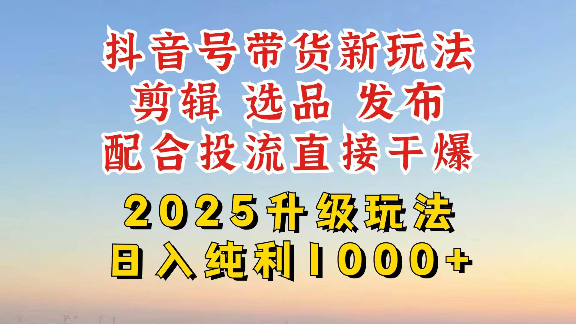 （14580期）抖音带货2025升级新玩法，超详细实操来袭，从起号到剪辑，再到选品，配…-耐玩网创