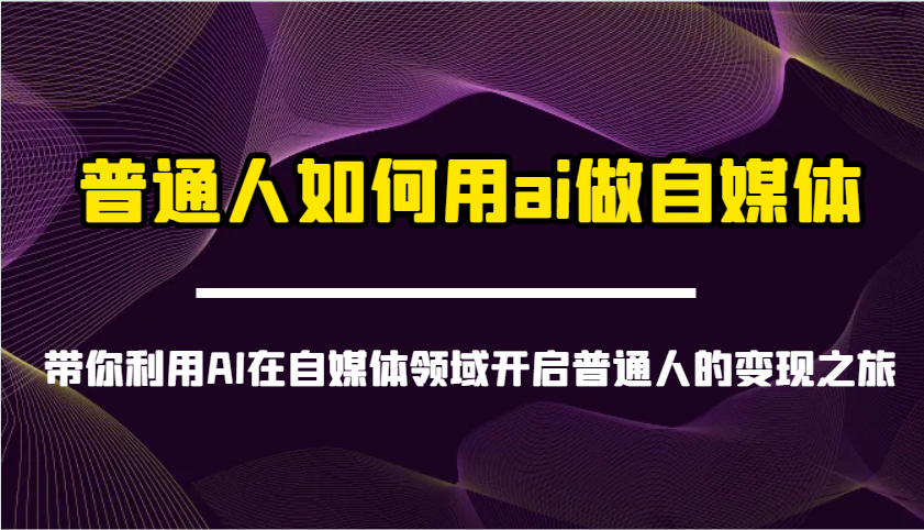 普通人如何用ai做自媒体-带你利用AI在自媒体领域开启普通人的变现之旅-耐玩网创