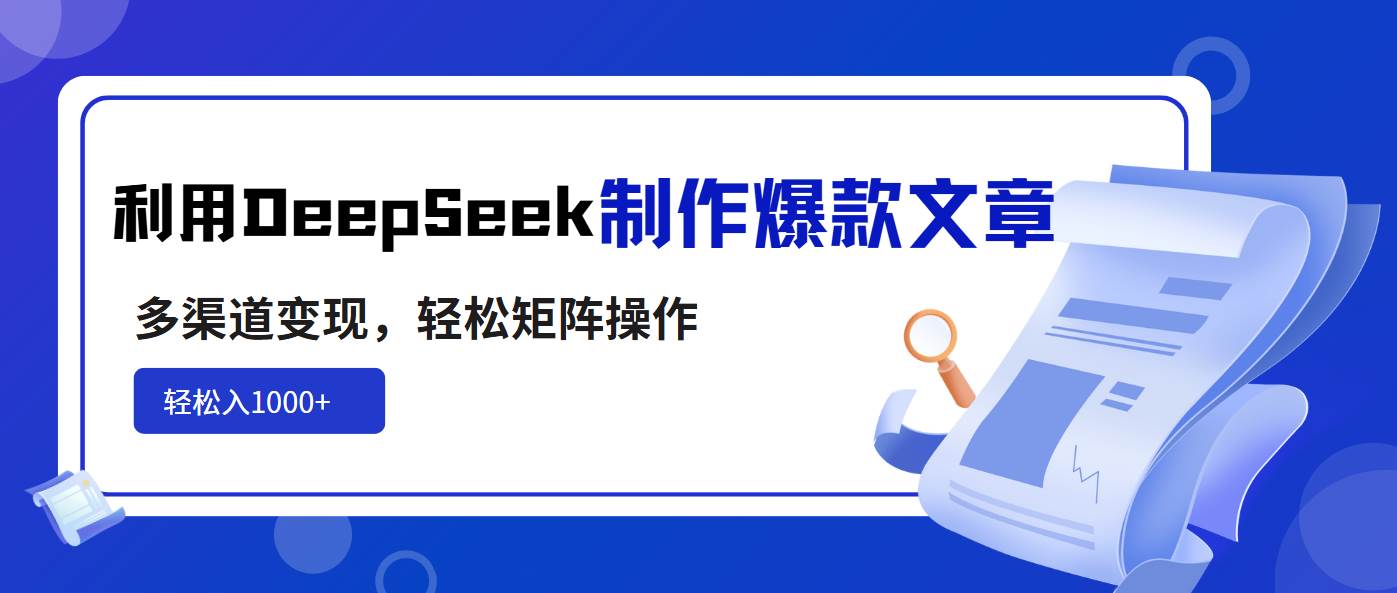 （14595期）利用DeepSeek制作爆款文章，多渠道变现，轻松矩阵操作，轻松日入1000+-耐玩网创