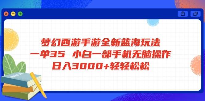 （14594期）梦幻西游手游全新蓝海玩法 一单35 小白一部手机无脑操作 日入3000+轻轻…-耐玩网创