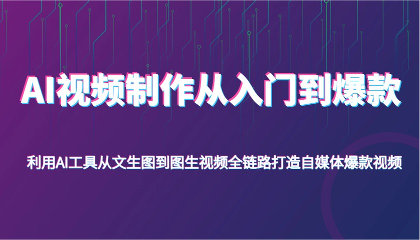 AI视频制作从入门到爆款，利用AI工具从文生图到图生视频，全链路打造自媒体爆款视频-耐玩网创