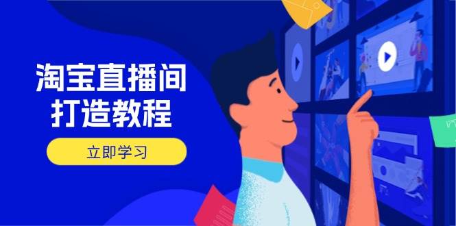 （14109期）淘宝直播间打造教程：掌握开播添加商品与选品核心逻辑，打造高转化直播间-耐玩网创