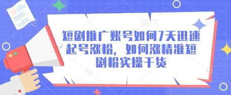 短剧推广账号如何7天迅速起号涨粉，如何涨精准短剧粉实操干货-耐玩网创