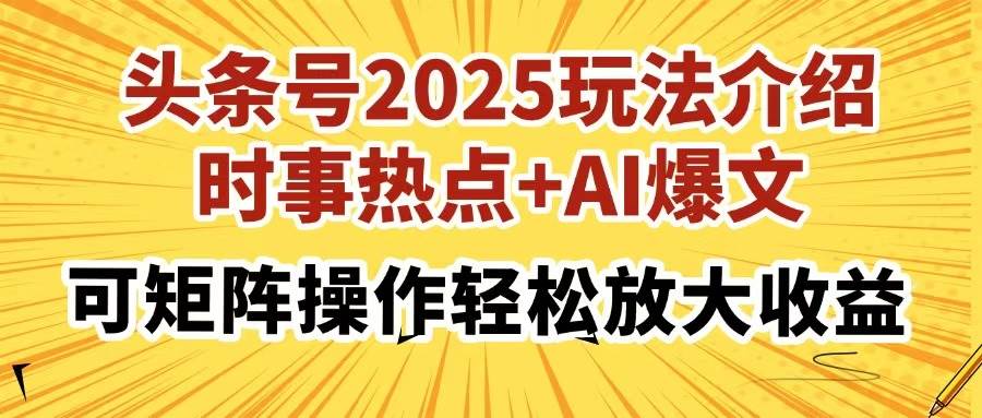 （14113期）头条号2025玩法介绍，时事热点+AI爆文，可矩阵操作轻松放大收益-耐玩网创