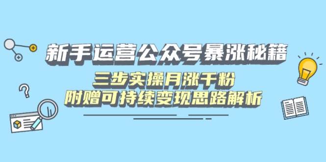 （14111期）新手运营公众号暴涨秘籍，三步实操月涨千粉，附赠可持续变现思路解析-耐玩网创