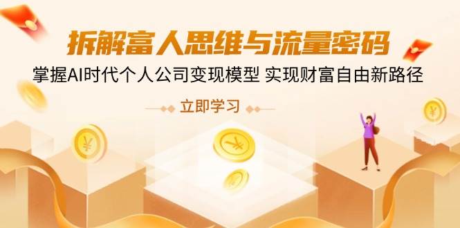 拆解富人思维与流量密码，掌握AI时代个人公司变现模型 实现财富自由新路径-耐玩网创