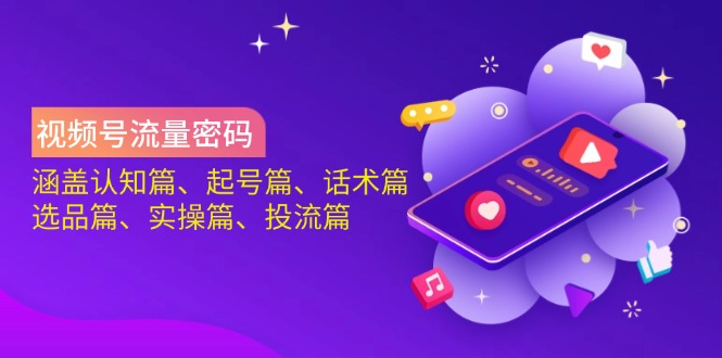 （14124期）视频号流量密码：涵盖认知篇、起号篇、话术篇、选品篇、实操篇、投流篇-耐玩网创